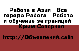 Работа в Азии - Все города Работа » Работа и обучение за границей   . Крым,Северная